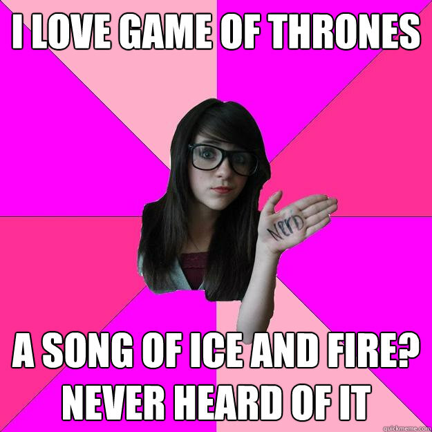 I love Game of Thrones! A Song of Ice and Fire? Never heard of it...